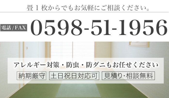 納期厳守  土日祝日対応可  見積・相談無料 アレルギー対策・防虫・防ダニもお任せください畳1枚からでも迅速対応  家具移動もお任せ下さい 畳1枚からでもお気軽にご相談ください。0598-51-1956